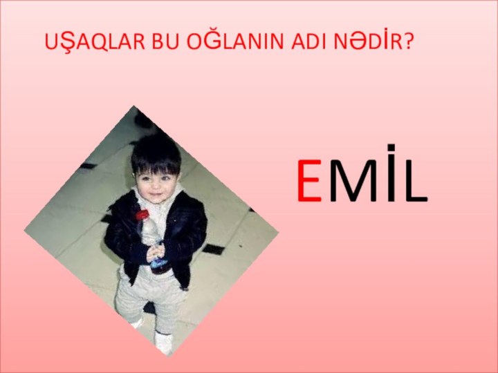 UŞAQLAR BU OĞLANIN ADI NƏDİR?EMİL