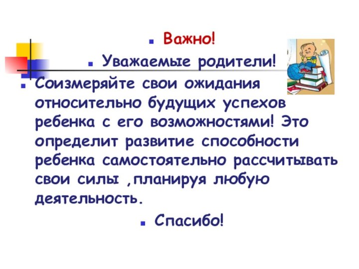 Важно!Уважаемые родители! Соизмеряйте свои ожидания относительно будущих успехов ребенка с его возможностями!