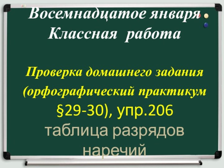 Восемнадцатое января Классная работа  Проверка домашнего задания (орфографический практикум §29-30), упр.206 таблица разрядов наречий