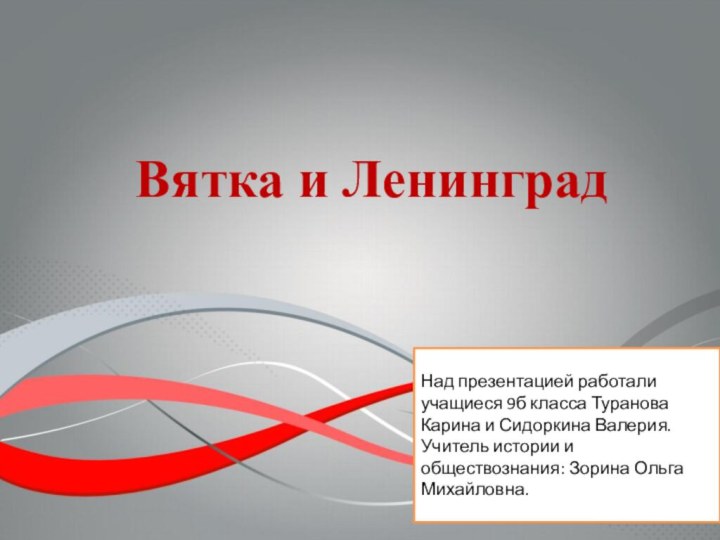 Вятка и Ленинград  Над презентацией работали учащиеся 9б класса Туранова Карина