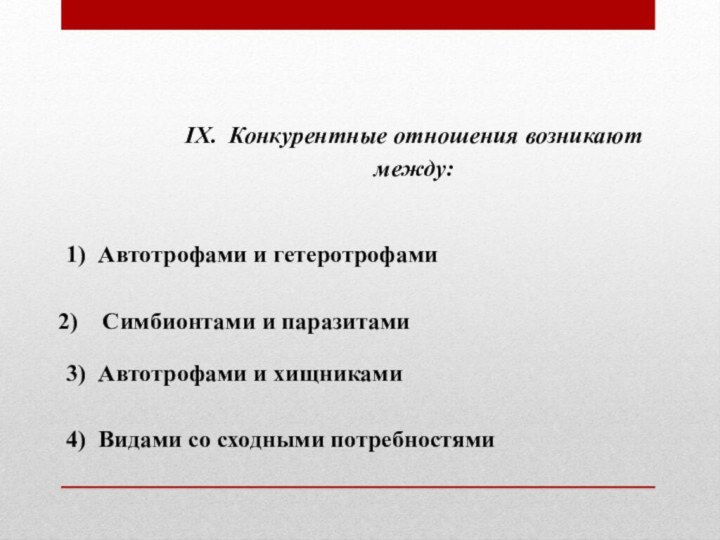 IX. Конкурентные отношения возникают между: 1) Автотрофами и гетеротрофами Симбионтами и паразитами3) Автотрофами и