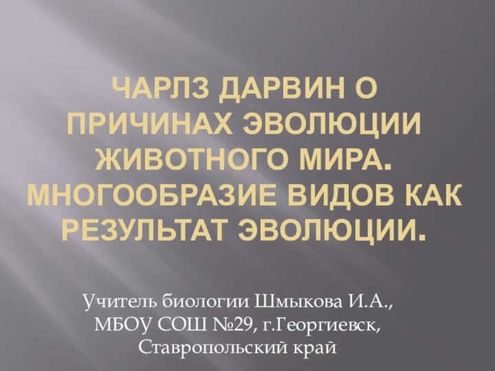 Чарлз Дарвин о причинах эволюции животного мира. Многообразие видов как результат эволюции.Учитель