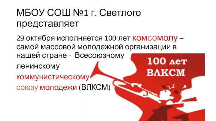 МБОУ СОШ №1 г. Светлого представляет29 октября исполняется 100 лет комсомолу –