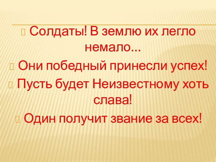 Солдаты! В землю их легло немало…Они победный принесли успех!Пусть будет Неизвестному хоть