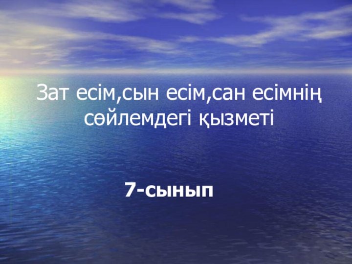 Зат есім,сын есім,сан есімнің сөйлемдегі қызметі7-сынып