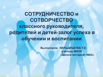 Презентация к педсовету Сотрудничество и сотворчество классного руководителя, родителей и детей-залог успеха в обучении и воспитании.