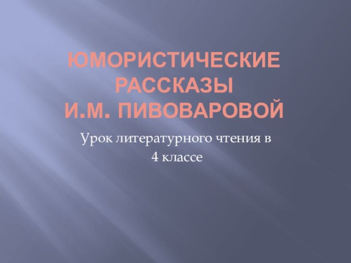 Юмористические рассказы И.М. ПивоваровойУрок литературного чтения в 4 классе