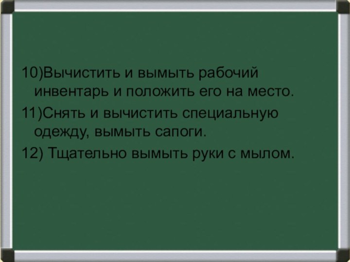 10)Вычистить и вымыть рабочий инвентарь и положить его на место.11)Снять и вычистить