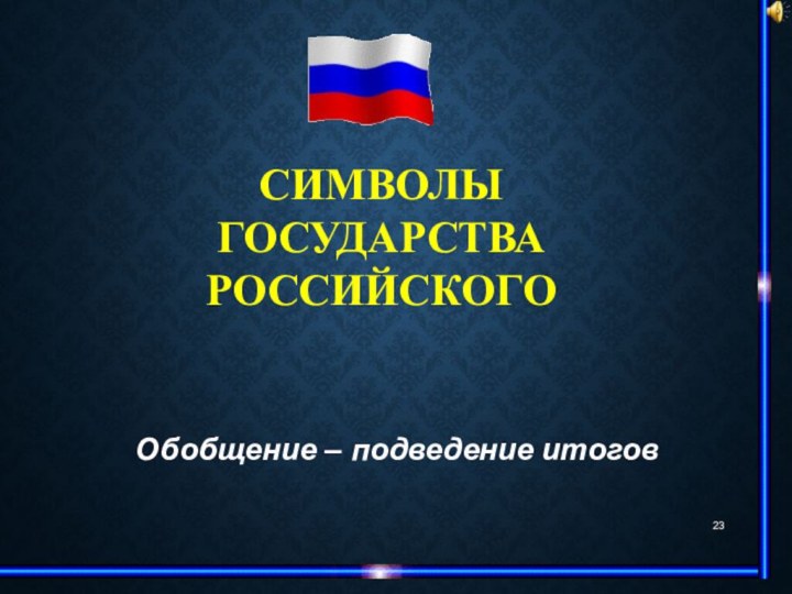 СИМВОЛЫГОСУДАРСТВА РОССИЙСКОГООбобщение – подведение итогов