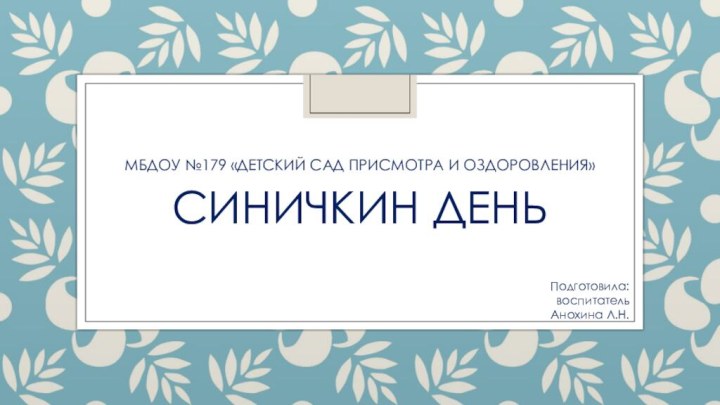 МБДОУ №179 «Детский сад присмотра и оздоровления»  Синичкин день Подготовила: воспитательАнохина Л.Н.