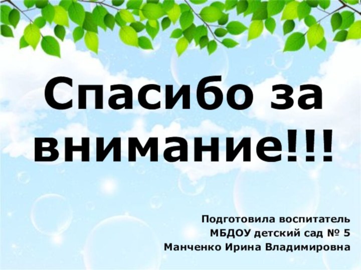 Спасибо за внимание!!!Подготовила воспитатель МБДОУ детский сад № 5Манченко Ирина Владимировна