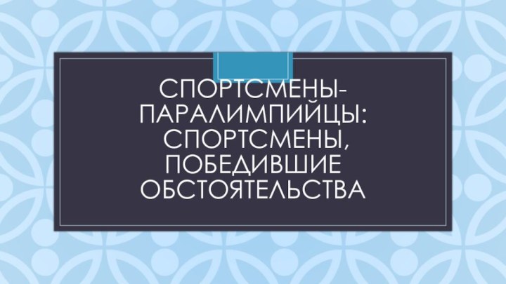 Спортсмены-паралимпийцы:  спортсмены, победившие обстоятельства