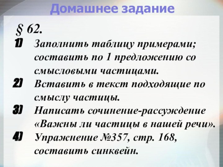 Домашнее задание§ 62.Заполнить таблицу примерами; составить по 1 предложению со смысловыми частицами.Вставить