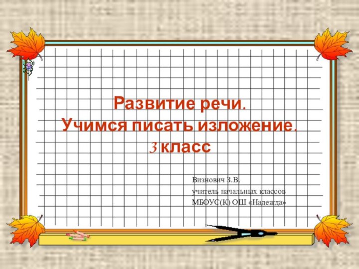 Развитие речи. Учимся писать изложение. 3 классВизнович З.В.учитель начальных классовМБОУС(К) ОШ «Надежда»