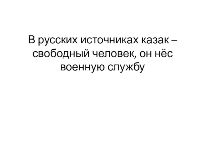 В русских источниках казак – свободный человек, он нёс военную службу