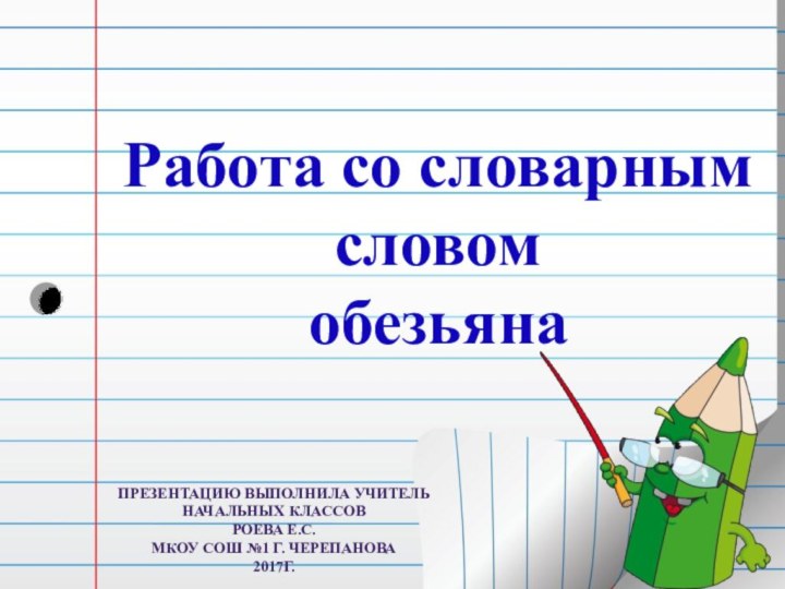 Работа со словарным словомобезьянапрезентацию выполнила учитель Начальных классовРоева Е.С.МКОУ СОШ №1 г. Черепанова2017г.