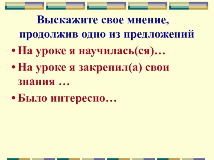 Выскажите свое мнение, продолжив одно из предложенийНа уроке я научилась(ся)…На уроке я