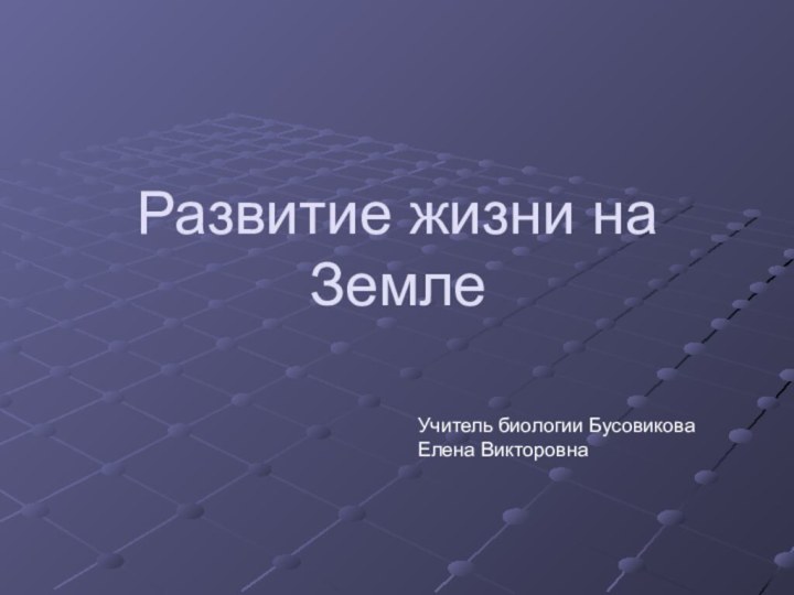 Развитие жизни на Земле Учитель биологии Бусовикова Елена Викторовна