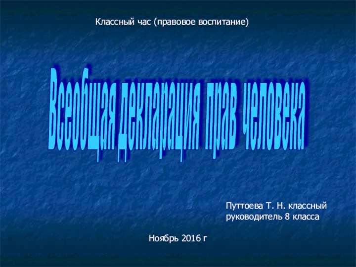 Всеобщая декларация прав человека Классный час (правовое воспитание)Путтоева Т. Н. классный руководитель 8 классаНоябрь 2016 г