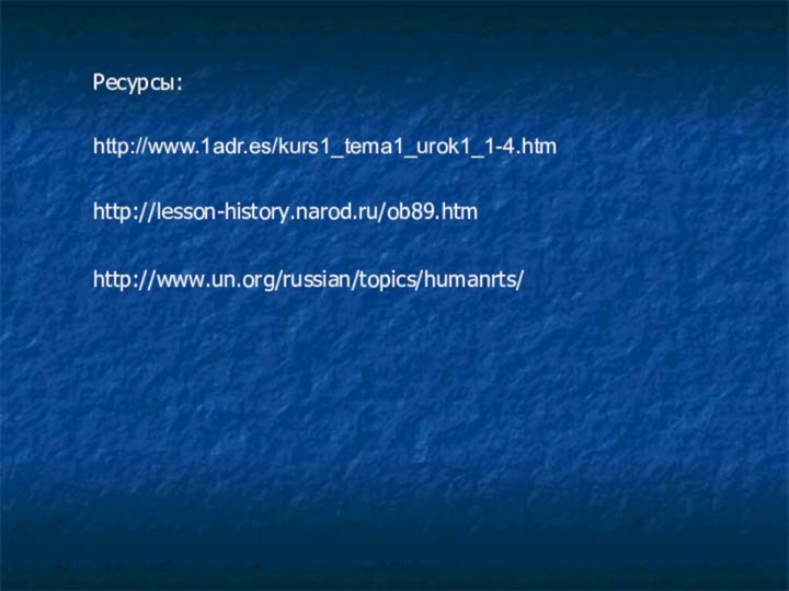 http://www.1adr.es/kurs1_tema1_urok1_1-4.htmhttp://lesson-history.narod.ru/ob89.htmhttp://www.un.org/russian/topics/humanrts/Ресурсы: