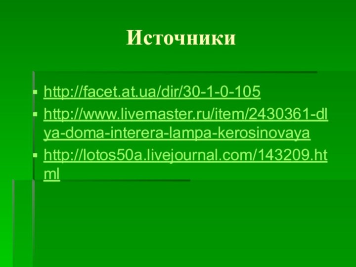 Источникиhttp://facet.at.ua/dir/30-1-0-105http://www.livemaster.ru/item/2430361-dlya-doma-interera-lampa-kerosinovayahttp://lotos50a.livejournal.com/143209.html