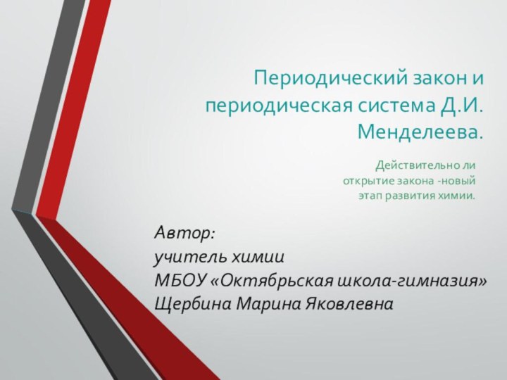 Периодический закон и периодическая система Д.И.Менделеева.Действительно ли открытие закона -новый этап