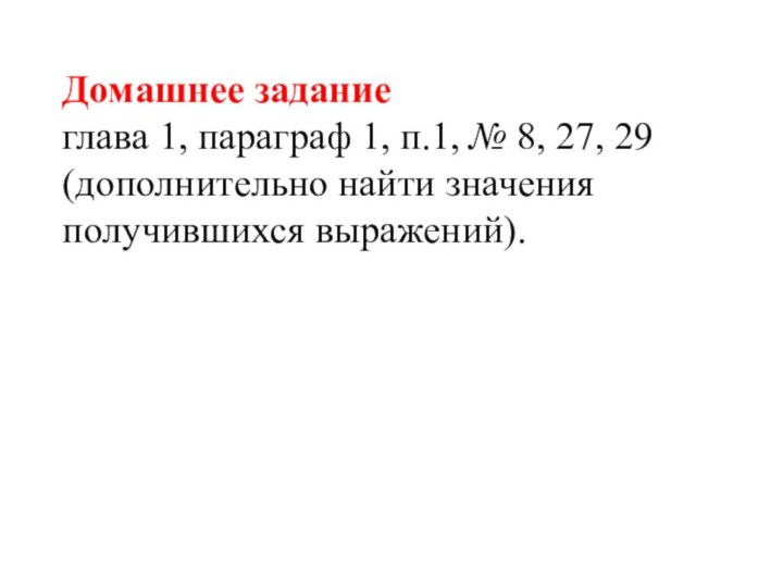 Домашнее заданиеглава 1, параграф 1, п.1, № 8, 27, 29 (дополнительно найти значения получившихся выражений).