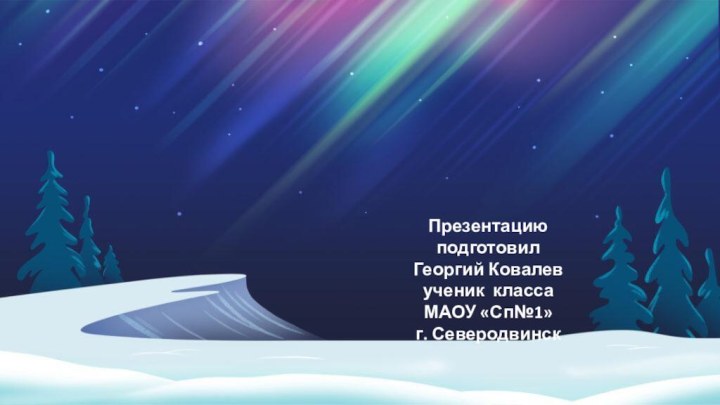 Презентацию подготовил Георгий Ковалевученик классаМАОУ «Сп№1»г. Северодвинск