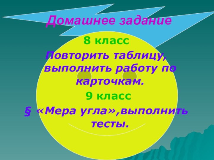 Домашнее задание8 классПовторить таблицу, выполнить работу по карточкам. 9 класс§ «Мера угла»,выполнить тесты.