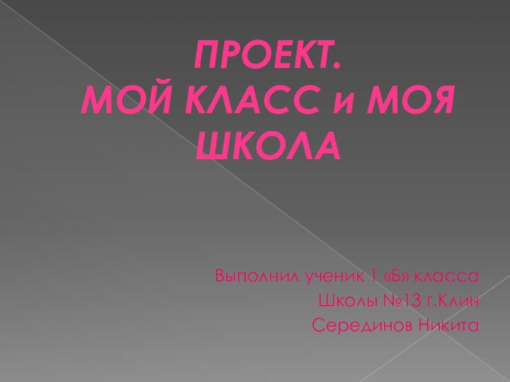 ПРОЕКТ. МОЙ КЛАСС и МОЯ ШКОЛАВыполнил ученик 1 «Б» классаШколы №13 г.КлинСерединов Никита