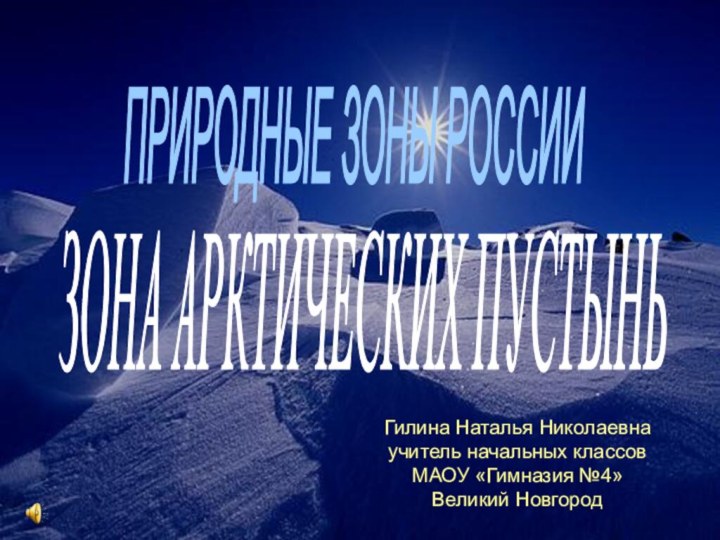 ЗОНА АРКТИЧЕСКИХ ПУСТЫНЬ ПРИРОДНЫЕ ЗОНЫ РОССИИ Гилина Наталья Николаевнаучитель начальных классовМАОУ «Гимназия №4»Великий Новгород