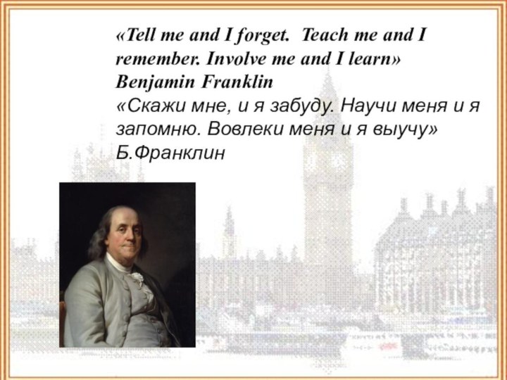 «Tell me and I forget.  Teach me and I remember. Involve me