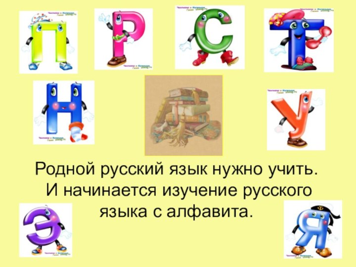 Родной русский язык нужно учить. И начинается изучение русского языка с алфавита.