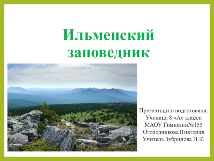 Ильменский заповедникПрезентацию подготовила:Ученица 8 «А» класса МАОУ Гимназии№155Огородникова ВикторияУчитель Зубрилова И.К.