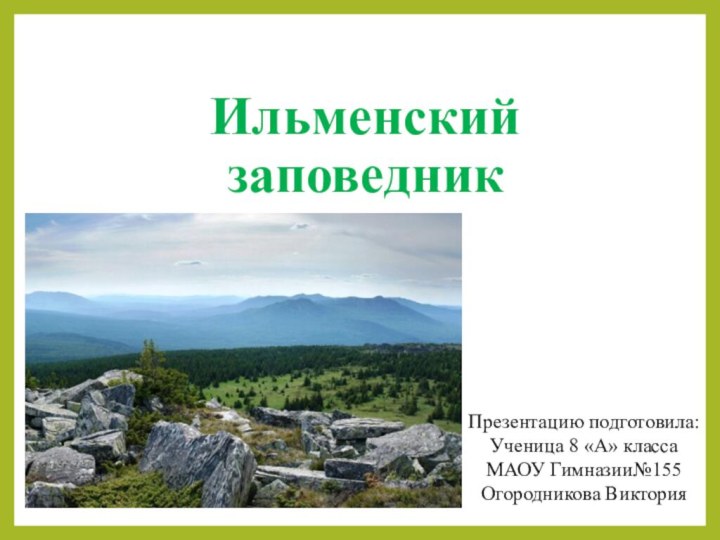 Ильменский заповедникПрезентацию подготовила:Ученица 8 «А» класса МАОУ Гимназии№155Огородникова Виктория