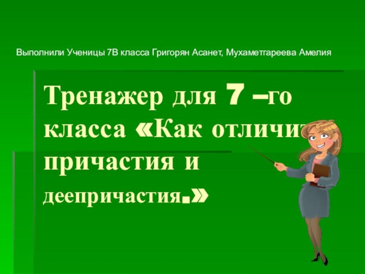 Тренажер для 7 –го класса «Как отличить причастия и деепричастия.»Выполнили Ученицы 7В