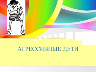 Презентация Агрессивность детей и формы работы с агрессивными детьми