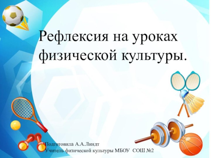 Рефлексия на уроках физической культуры.Подготовила А.А.ЛиндтУчитель физической культуры МБОУ СОШ №2