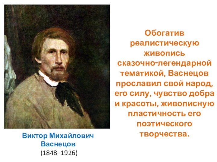 Виктор Михайлович Васнецов   (1848–1926)Обогатив реалистическую живопись сказочно‑легендарной тематикой, Васнецов прославил