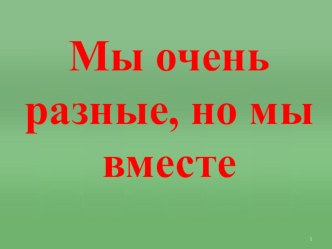 Презентация для классного часа о толерантности Мы такие разные, но мы вместе (7 класс)