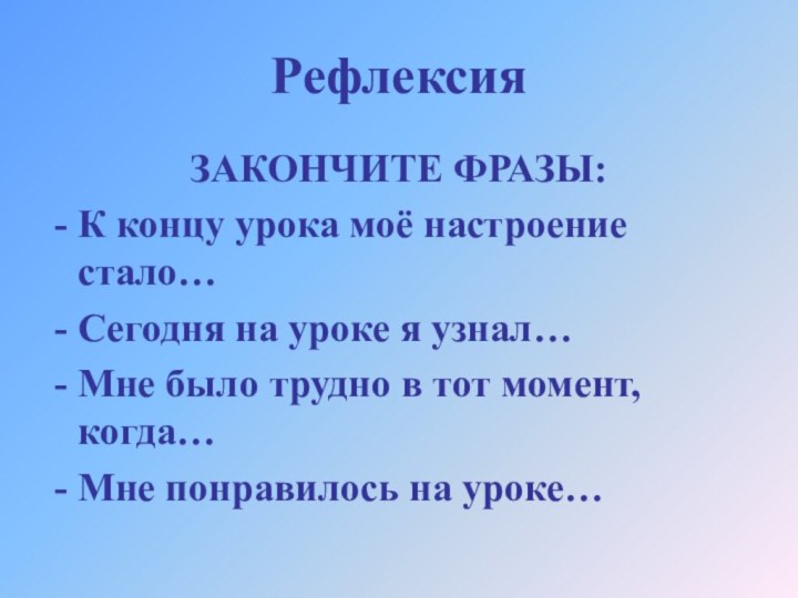 РефлексияЗАКОНЧИТЕ ФРАЗЫ:К концу урока моё настроение стало…Сегодня на уроке я узнал…Мне было