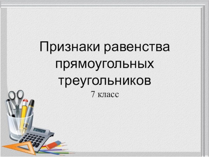 Признаки равенства прямоугольных    треугольников 7 класс