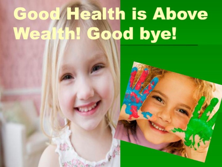 Good Health is Above Wealth! Good bye!