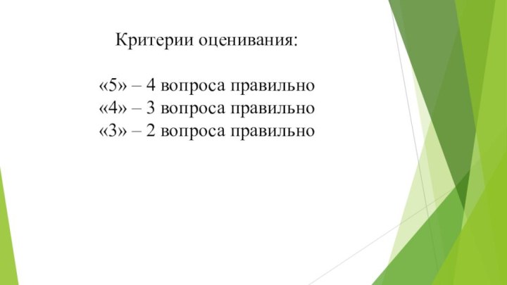 Критерии оценивания:  «5» – 4 вопроса правильно «4» – 3 вопроса