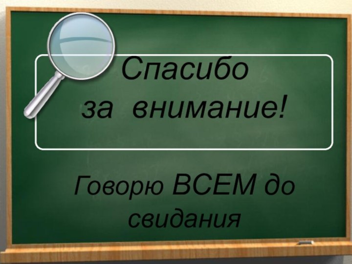 Спасибоза внимание!Говорю ВСЕМ до свидания