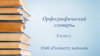 Презентация по русскому языку Орфографический словарь. 3 класс. УМК Планета знаний.