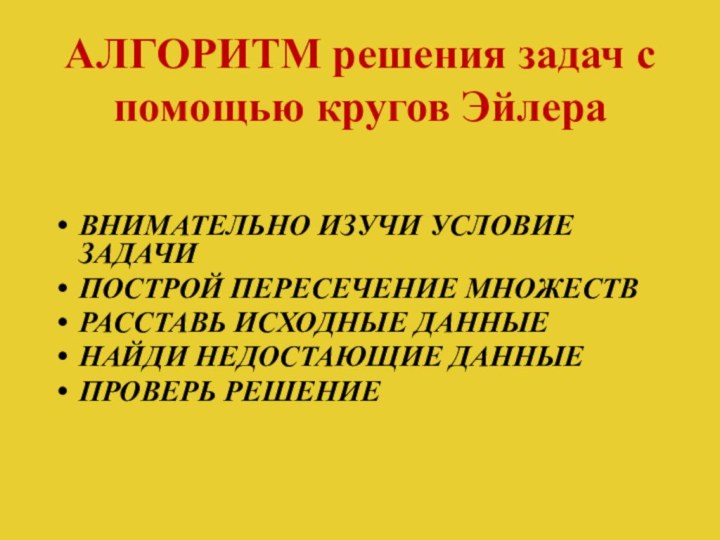 АЛГОРИТМ решения задач с помощью кругов ЭйлераВНИМАТЕЛЬНО ИЗУЧИ УСЛОВИЕ ЗАДАЧИПОСТРОЙ ПЕРЕСЕЧЕНИЕ МНОЖЕСТВРАССТАВЬ