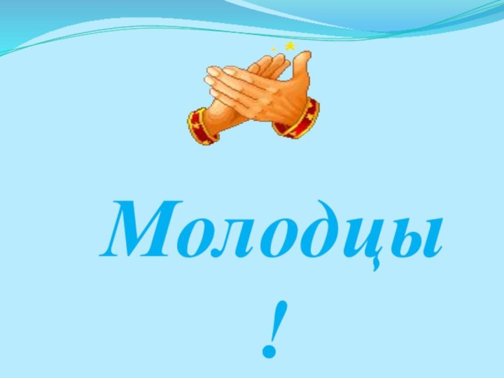 Молодцы!