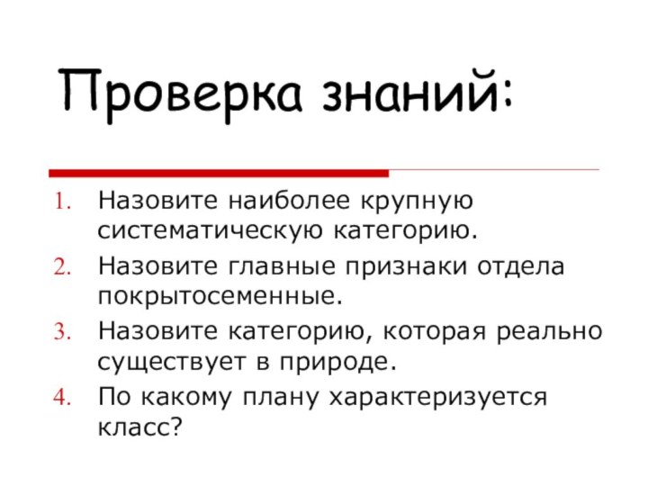 Проверка знаний:Назовите наиболее крупную систематическую категорию.Назовите главные признаки отдела покрытосеменные.Назовите категорию, которая