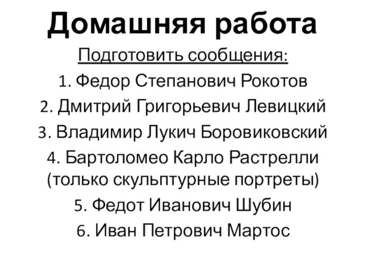 Домашняя работаПодготовить сообщения:1. Федор Степанович Рокотов2. Дмитрий Григорьевич Левицкий3. Владимир Лукич Боровиковский4.